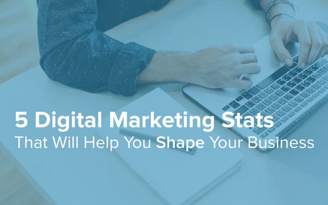 5 Digital Marketing Stats That Will Help You Shape Your Business